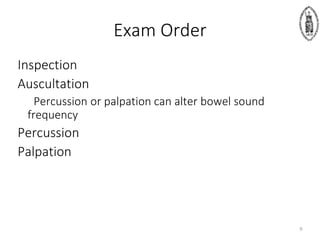 Exam Order
Inspection
Auscultation
Percussion or palpation can alter bowel sound
frequency
Percussion
Palpation
9
 