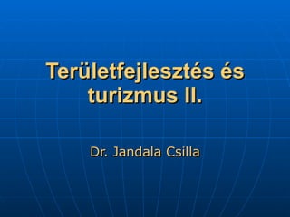 Területfejlesztés és turizmus II. Dr. Jandala Csilla 