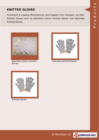 A Member of
KNITTED GLOVES
Prominent & Leading Manufacturer and Supplier from Gurgaon, we oﬀer
Knitted Gloves such as Seamless Cotton Knitted Gloves and Seamless
Knitted Gloves.
Seamless Cotton Knitted
Gloves
Seamless Knitted Gloves
Knitted Gloves
Products
 