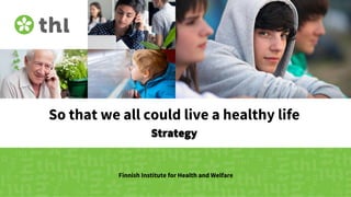 So that we all could live a healthy life
Strategy
Finnish Institute for Health and Welfare
 