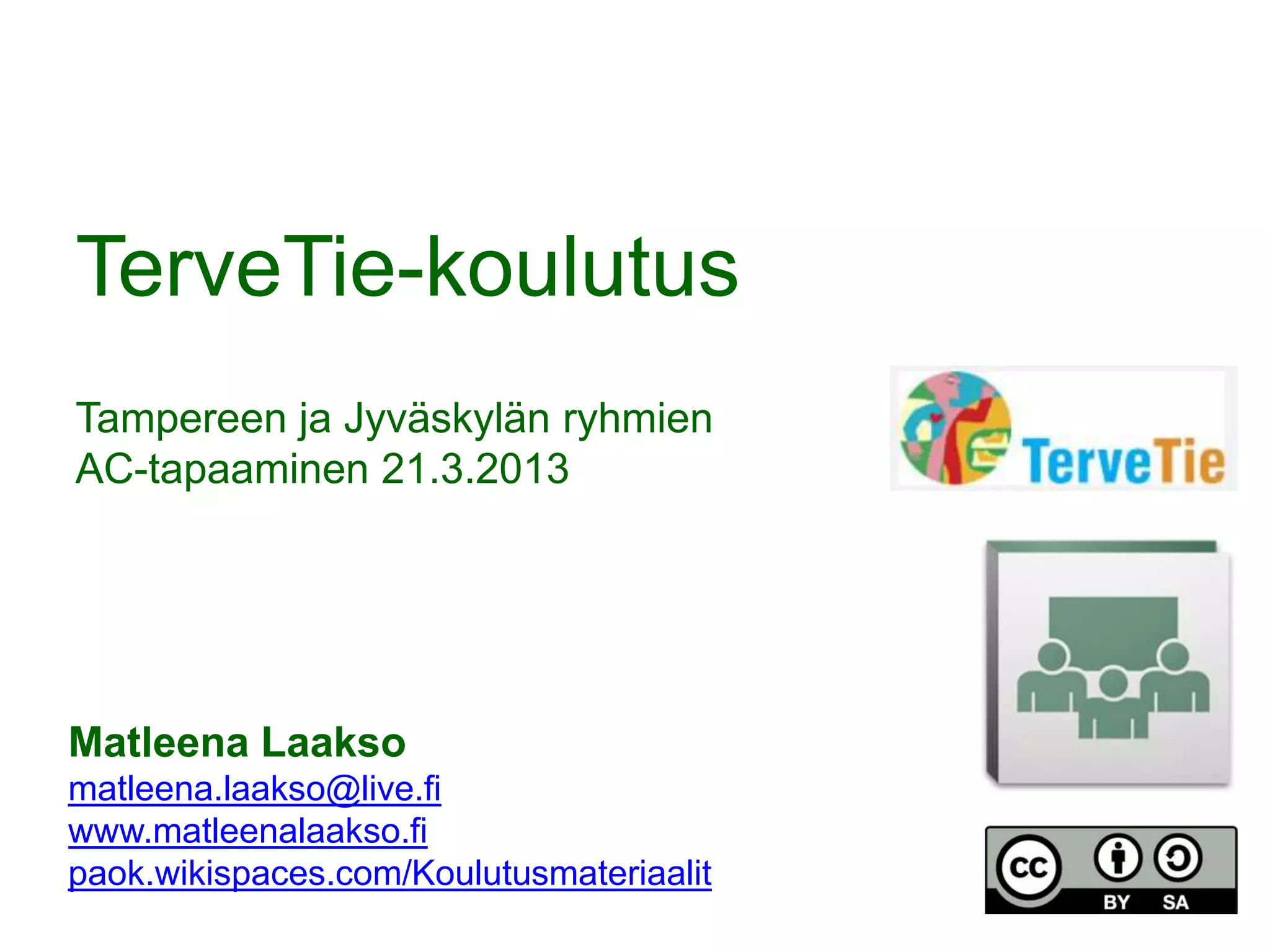 TerveTie-koulutus
Tampereen ja Jyväskylän ryhmien
AC-tapaaminen 21.3.2013




Matleena Laakso
matleena.laakso@live.fi
www.matleenalaakso.fi
paok.wikispaces.com/Koulutusmateriaalit
 