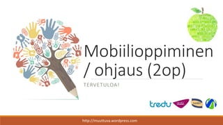 Mobiilioppiminen
/ ohjaus (2op)
TERVETULOA!
http://muuttuva.wordpress.com
 