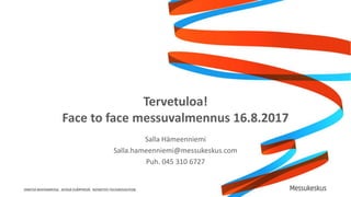 Tervetuloa!
Face to face messuvalmennus 16.8.2017
Salla Hämeenniemi
Salla.hameenniemi@messukeskus.com
Puh. 045 310 6727
 