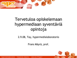 Tervetuloa opiskelemaan hypermediaan syventäviä opintoja 2.9.08, Tay, hypermedialaboratorio Frans Mäyrä, prof. 
