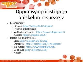 Oppimisympäristöjä ja opiskelun resursseja Keskeisimmät: Kirjasto:  http://www.uta.fi/kirjasto/   Hyperin laitoskirjasto Verkkotietoresurssit:  http://www.nelliportaali.fi   Moodle:  https://moodle.uta.fi/   Lisäksi (kokeilukäytössä): Elgg:  http://oolong4.uta.fi/elgg   Wordpress:  http://oolong4.uta.fi/wordpress/   Slideshare:  http://www.slideshare.net/   Delicious:  http://delicious.com/   Muuta? 