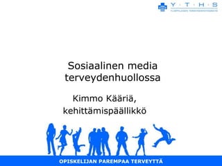 Sosiaalinen media
 terveydenhuollossa

   Kimmo Kääriä,
 kehittämispäällikkö




OPISKELIJAN PAREMPAA TERVEYTTÄ
 