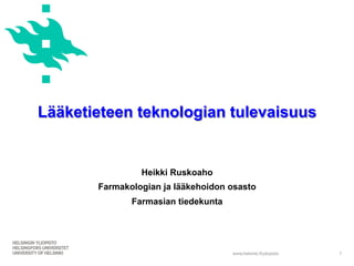 www.helsinki.fi/yliopisto
Lääketieteen teknologian tulevaisuus
Heikki Ruskoaho
Farmakologian ja lääkehoidon osasto
Farmasian tiedekunta
1
 