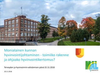 20.11.2018
Monialainen kunnan
hyvinvointijohtaminen - toimiiko rakenne
ja ohjaako hyvinvointikertomus?
Terveyden ja hyvinvoinnin edistämisen päivä 22.11.2018
 