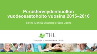 29.9.2017 1
Perusterveydenhuollon
vuodeosastohoito vuosina 2015–2016
Sanna-Mari Saukkonen ja Satu Vuorio
Esityksen nimi / Tekijä
 