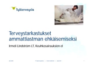 Irmeli Lindström LT, Keuhkosairauksien el
© Työterveyslaitos | Irmeli Lindström | www.ttl.fi
Terveystarkastukset
ammattiastman ehkäisemiseksi
26.4.2018 1
 