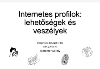 Internetes profilok:
lehetőségek és
veszélyek
Disszertáció-­‐tervezet	
  védés	
  
2014.	
  június	
  30.	
  
Szommer	
  Károly	
  
 