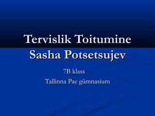 Tervislik Toitumine
 Sasha Potsetsujev
          7B klass
   Tallinna Pae gümnasium
 