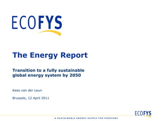 The Energy Report Transition to a fully sustainable  global energy system by 2050 Kees van der Leun Brussels, 12 April 2011 