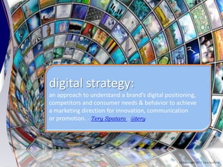 digital strategy:
an approach to understand a brand’s digital positioning,
competitors and consumer needs & behavior to achieve
a marketing direction for innovation, communication
or promotion. - Tery Spataro - @tery




                                                 (c) Copyright 2011 Tery Spataro
 