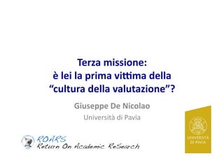 Terza	missione:		
è	lei	la	prima	vi1ma	della		
“cultura	della	valutazione”?	
Giuseppe	De	Nicolao	
Università	di	Pavia	
 