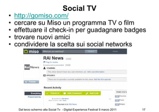 Social TV
•   http://gomiso.com/
•   cercare su Miso un programma TV o film
•   effettuare il check-in per guadagnare badg...