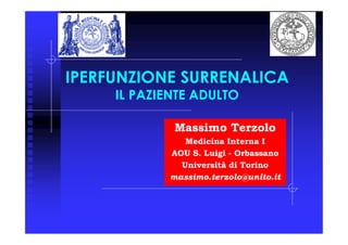 IPERFUNZIONE SURRENALICA
     IL PAZIENTE ADULTO

             Massimo Terzolo
               Medicina Interna I
            AOU S. Luigi - Orbassano
              Università di Torino
            massimo.terzolo@unito.it
 