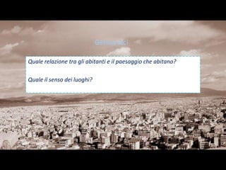 Genius loci

Quale relazione tra gli abitanti e il paesaggio che abitano?

Quale il senso dei luoghi?
 