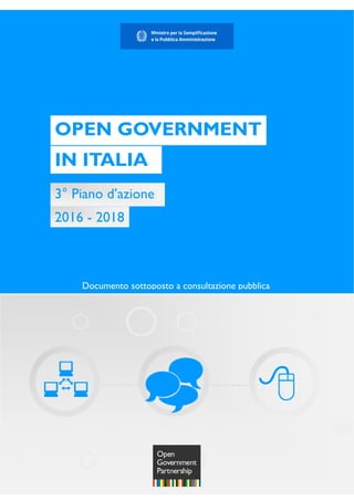  
Bo 
3° Piano d’azione 
OPEN GOVERNMENT 
IN ITALIA 
2016 - 2018 
Documento sottoposto a consultazione pubblica 
 