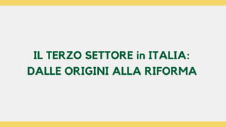 IL TERZO SETTORE in ITALIA:
DALLE ORIGINI ALLA RIFORMA
 