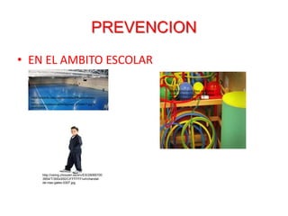 PREVENCION
• EN EL AMBITO ESCOLAR
http://csimg.choozen.es/srv/ES/29065700
3954/T/300x300/C/FFFFFF/url/chandal-
de-niao-gales-0307.jpg
https://deporte.cadiz.es/sites/default/files/styles/anc
ho-
800/public/instalaciones/imagenes/_KTA9517.jpg?it
ok=Fb2i83li
https://cristinarm.files.wordpres
s.com/2009/03/psicomotricidad
2000320peque.jpg
 