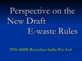 Perspective on the New Draft  E-waste Rules TES-AMM Recyclers India Pvt. Ltd  