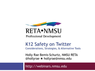K12 Safety on Twitter Considerations, Strategies, & Alternative Tools Holly Rae Bemis-Schurtz, NMSU RETA @hollyrae  ★  hollyrae@nmsu.edu http://webinars.nmsu.edu  