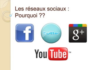 Les réseaux sociaux :
Pourquoi ??

 