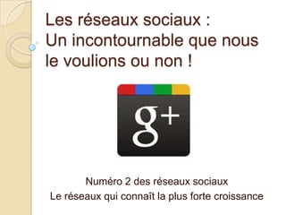 Les réseaux sociaux :
Un incontournable que nous
le voulions ou non !

Numéro 2 des réseaux sociaux
Le réseaux qui connaît la plus forte croissance

 