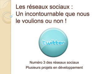 Les réseaux sociaux :
Un incontournable que nous
le voulions ou non !

Numéro 3 des réseaux sociaux
Plusieurs projets en développement

 