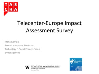 Telecenter-Europe Impact Assessment Survey Maria Garrido Research Assistant Professor Technology & Social Change Group @mariagarrido 
