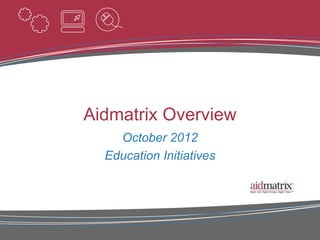 Aidmatrix Overview
    October 2012
  Education Initiatives
 