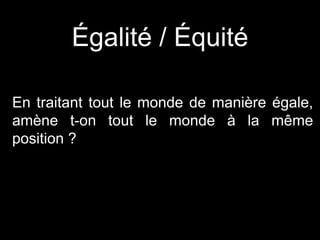 En traitant tout le monde de manière égale,
amène t-on tout le monde à la même
position ?
Égalité / Équité
 