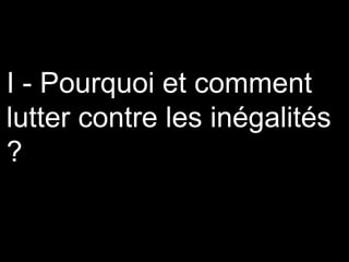 I - Pourquoi et comment
lutter contre les inégalités
?
 