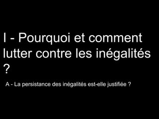 A - La persistance des inégalités est-elle justifiée ?
I - Pourquoi et comment
lutter contre les inégalités
?
 