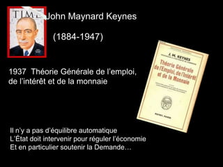 John Maynard Keynes
(1884-1947)
1937 Théorie Générale de l’emploi,
de l’intérêt et de la monnaie
Il n’y a pas d’équilibre automatique
L’État doit intervenir pour réguler l’économie
Et en particulier soutenir la Demande…
 
