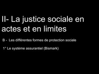 B - Les différentes formes de protection sociale
II- La justice sociale en
actes et en limites
1° Le système assurantiel (Bismark)
 