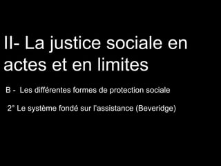 B - Les différentes formes de protection sociale
II- La justice sociale en
actes et en limites
2° Le système fondé sur l’assistance (Beveridge)
 