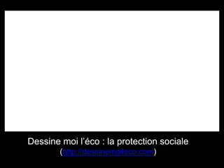 Dessine moi l’éco : la protection sociale
(http://dessinemoileco.com)
 