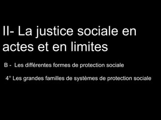 B - Les différentes formes de protection sociale
II- La justice sociale en
actes et en limites
4° Les grandes familles de systèmes de protection sociale
 