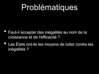 Problématiques
• Faut-il accepter des inégalités au nom de la
croissance et de l'efficacité ?
• Les États ont-ils les moyens de lutter contre les
inégalités ?
 