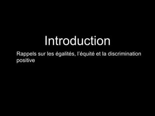 Introduction
Rappels sur les égalités, l’équité et la discrimination
positive
 