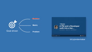 Solution
Metric
ProblemGoal driven
bit.ly/pmdevinabar
 