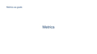 Metrics
Metrics as goals
 