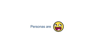Personas are
 