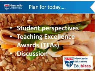 Plan for today….
• Student perspectives
• Teaching Excellence
Awards (TEAs)
• Discussion
 