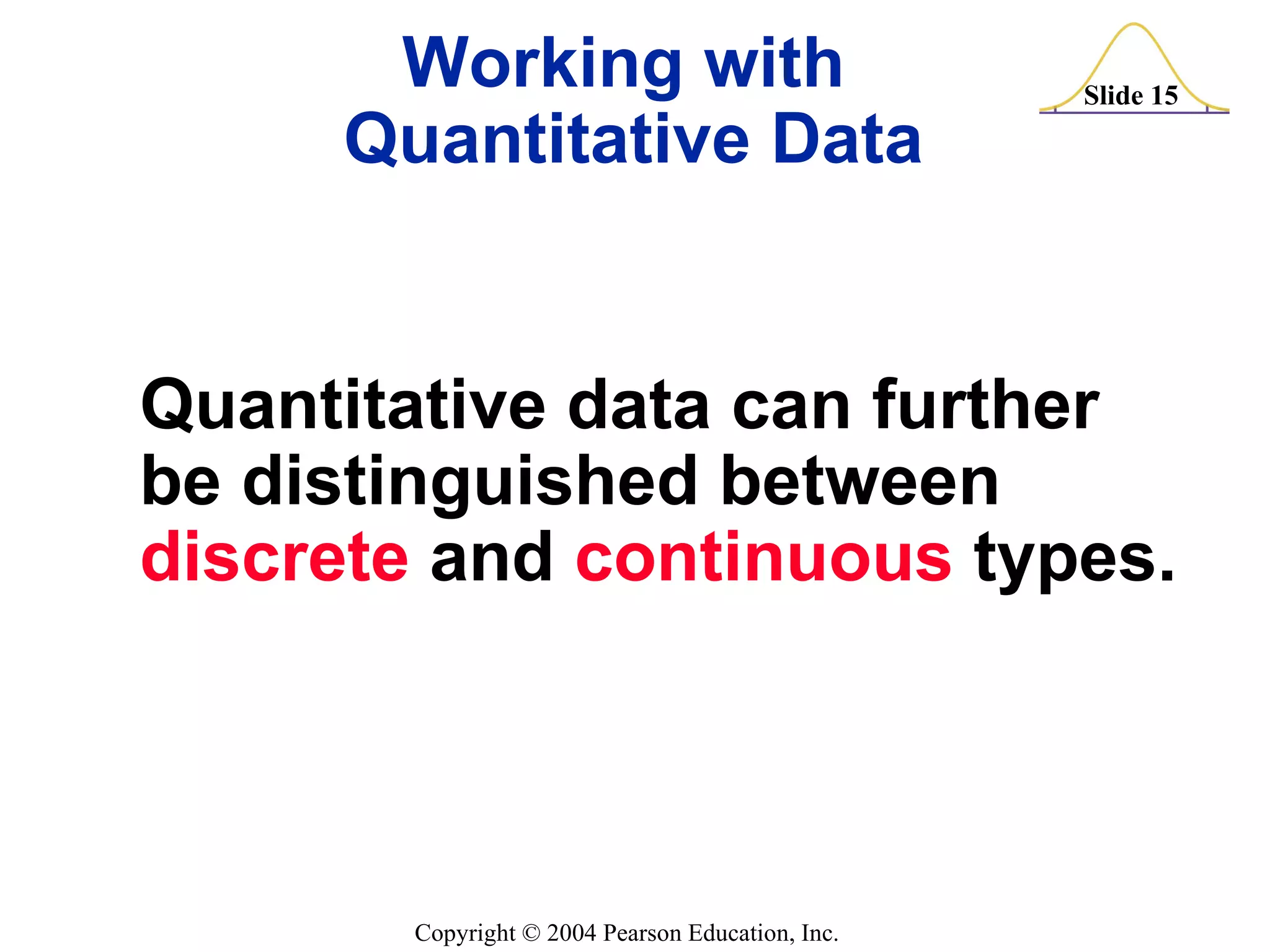Working with  Quantitative Data Quantitative data can further be distinguished between  discrete  and  continuous  types. 