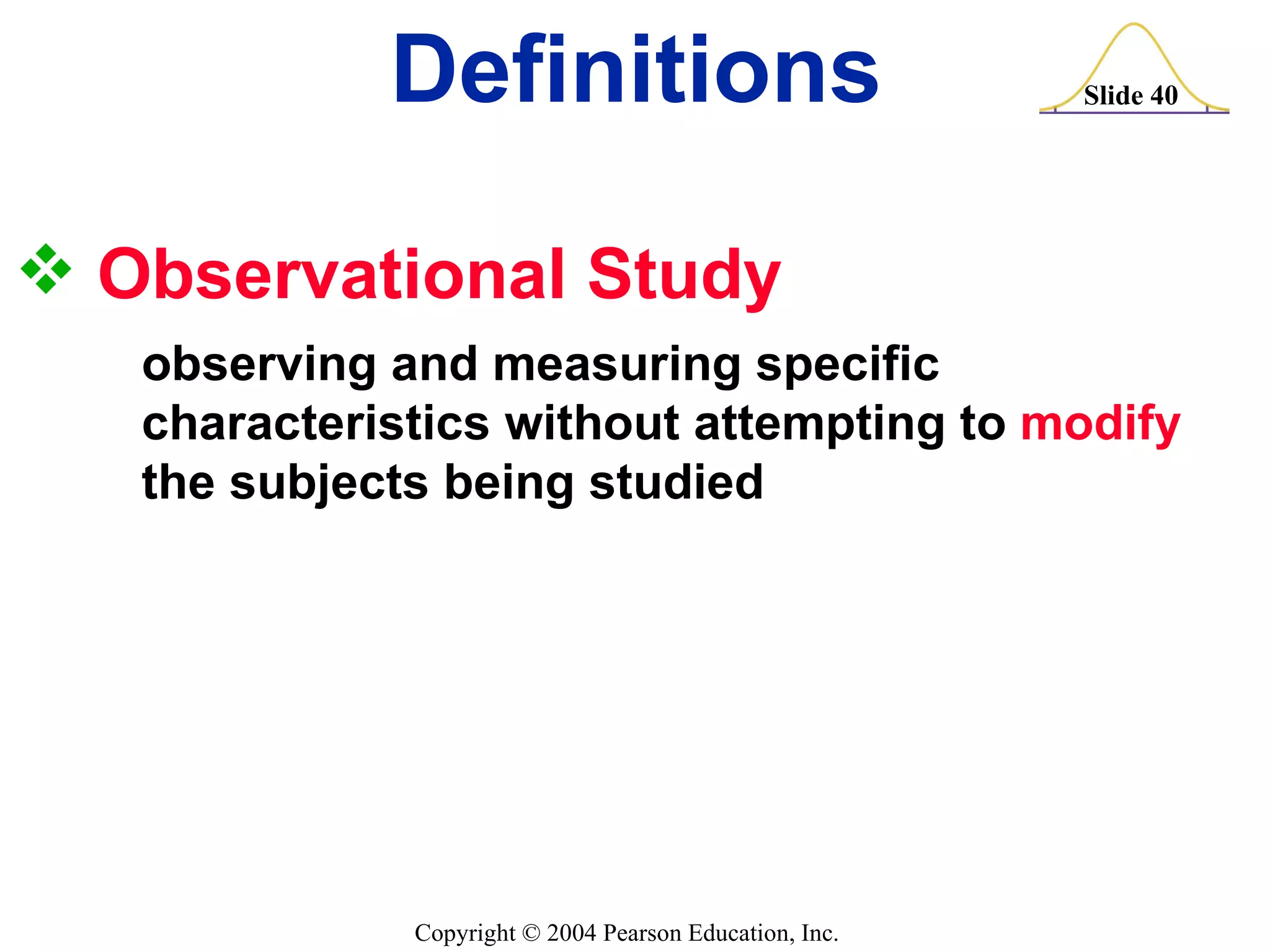 Observational Study  observing and measuring specific  characteristics without attempting to  modify   the subjects being studied Definitions 