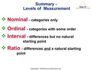 Nominal   - categories only Ordinal   - categories with some order Interval   - differences but no natural    starting point Ratio   - differences  and  a natural starting    point Summary -  Levels of  Measurement 