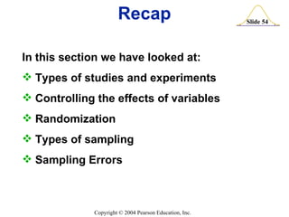 Recap In this section we have looked at: Types of studies and experiments Controlling the effects of variables Randomization Types of sampling Sampling Errors 